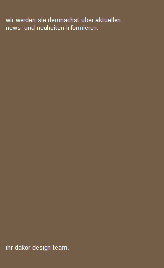 wir werden sie demnchst ber aktuellen 
   news- und neuheiten informieren.

  

























   ihr dakor design team.